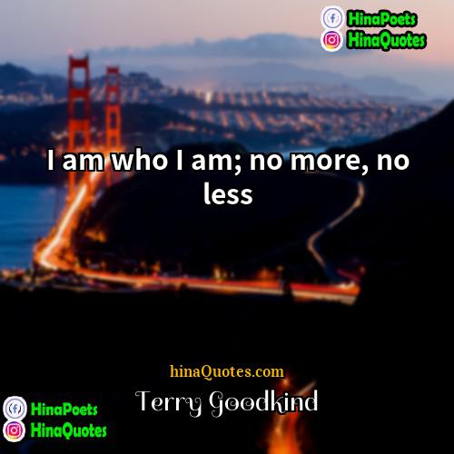 Terry Goodkind Quotes | I am who I am; no more,